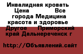 Инвалидная кровать › Цена ­ 25 000 - Все города Медицина, красота и здоровье » Другое   . Приморский край,Дальнереченск г.